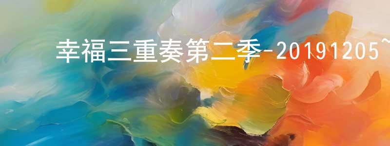 ﻿安迎迎的动漫综艺大全,﻿幸福三重奏第二季-20191205~20191226迅雷下载_电影天堂